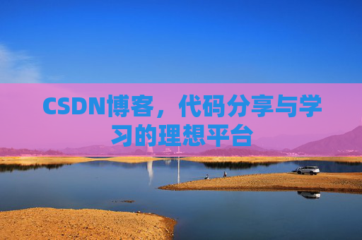 CSDN博客,代码分享与学习的理想平台